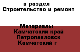  в раздел : Строительство и ремонт » Материалы . Камчатский край,Петропавловск-Камчатский г.